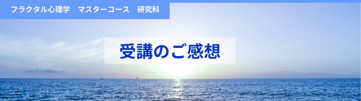 フラクタル心理学 マスターコース研究科　受講の感想