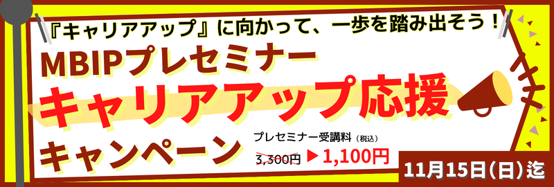 『キャリアアップ』に向かって、一歩を踏み出そう！ MBIPプレセミナー キャリアアップ応援キャンペーン プレセミナー受講料（税込）3,300円→1,100円 11月15日（日）迄